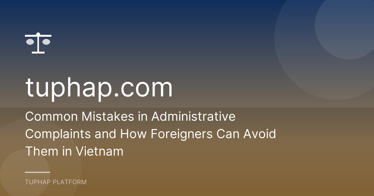 Common Mistakes in Administrative Complaints and How Foreigners Can Avoid Them in Vietnam