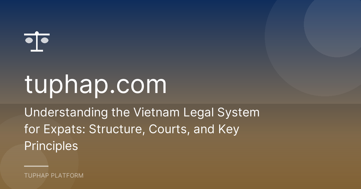 Understanding the Vietnam Legal System for Expats: Structure, Courts, and Key Principles