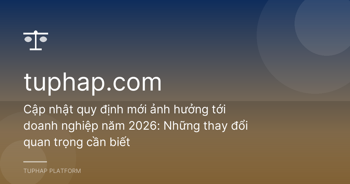 Cập nhật quy định mới ảnh hưởng tới doanh nghiệp năm 2026: Những thay đổi quan trọng cần biết