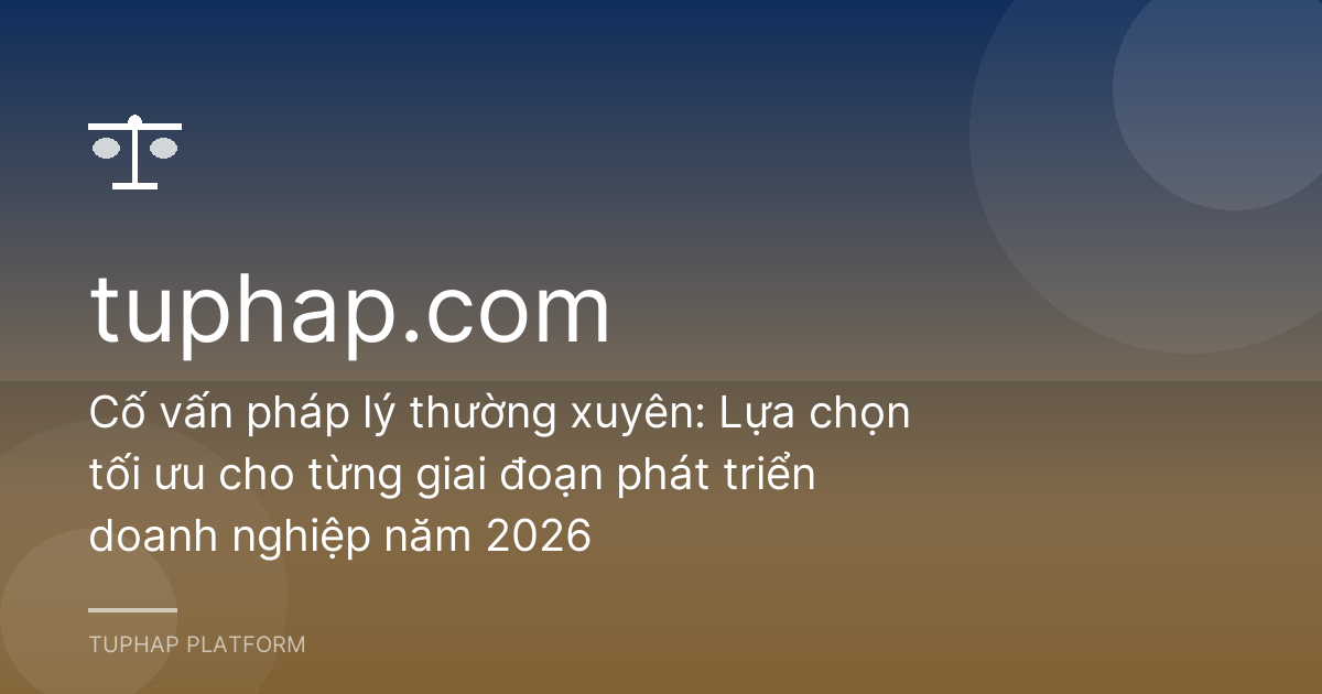 Cố vấn pháp lý thường xuyên: Lựa chọn tối ưu cho từng giai đoạn phát triển doanh nghiệp năm 2026