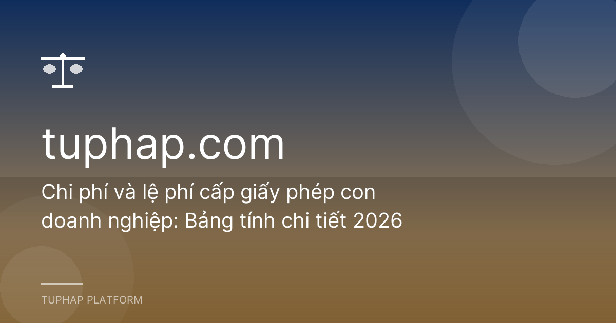 Chi phí và lệ phí cấp giấy phép con doanh nghiệp: Bảng tính chi tiết 2026