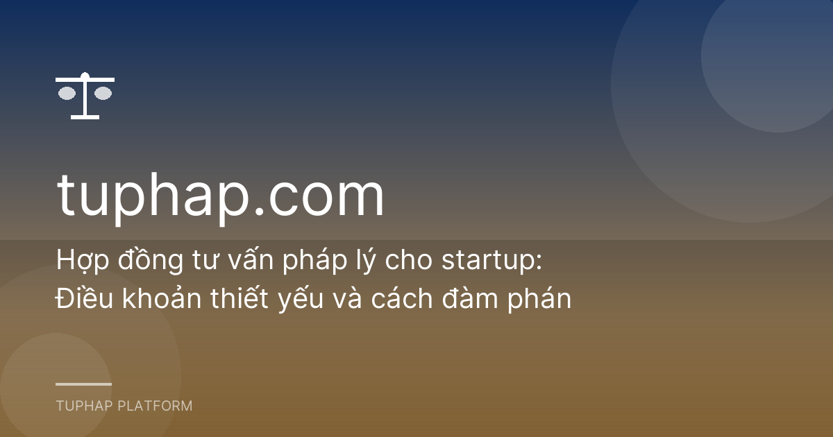 Hợp đồng tư vấn pháp lý cho startup: Điều khoản thiết yếu và cách đàm phán