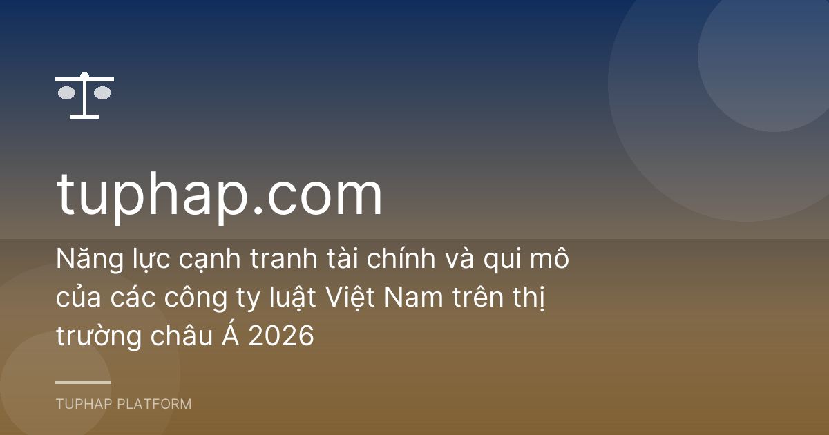Năng lực cạnh tranh tài chính và qui mô của các công ty luật Việt Nam trên thị trường châu Á 2026