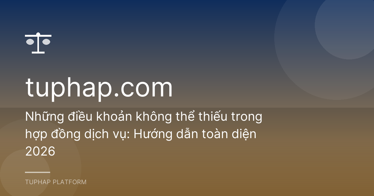 Những điều khoản không thể thiếu trong hợp đồng dịch vụ: Hướng dẫn toàn diện 2026
