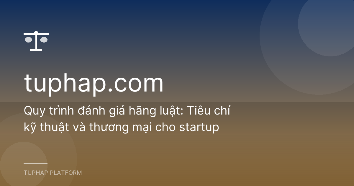 Quy trình đánh giá hãng luật: Tiêu chí kỹ thuật và thương mại cho startup