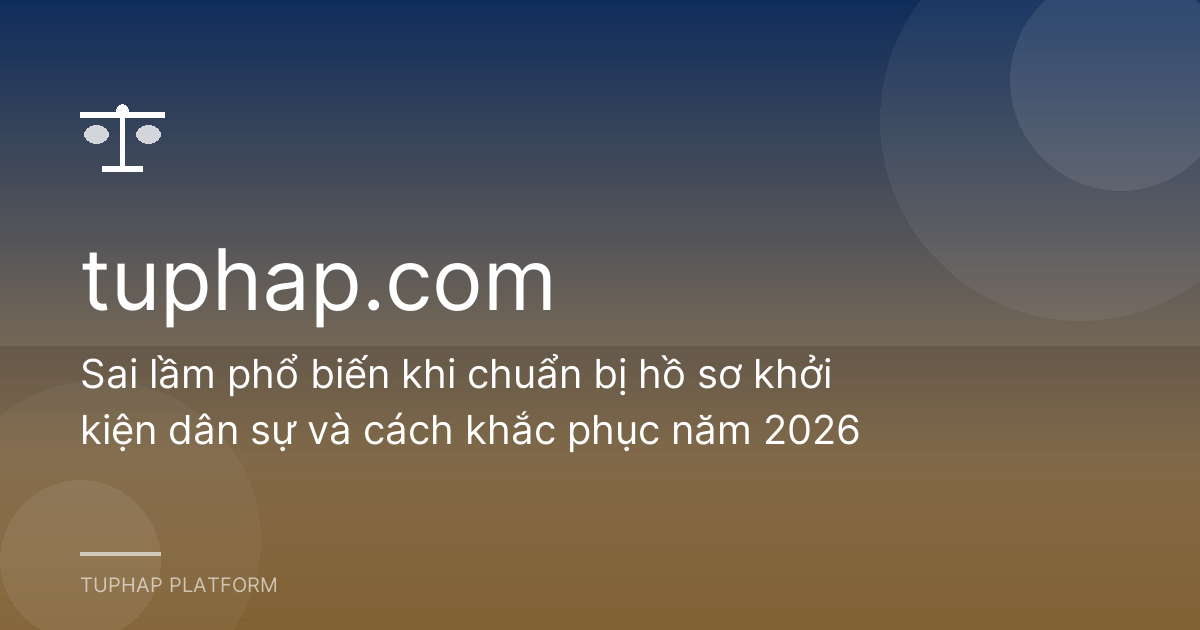 Sai lầm phổ biến khi chuẩn bị hồ sơ khởi kiện dân sự và cách khắc phục năm 2026